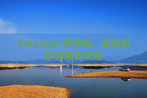 Swagger与伴奏，音乐创作的完美交融